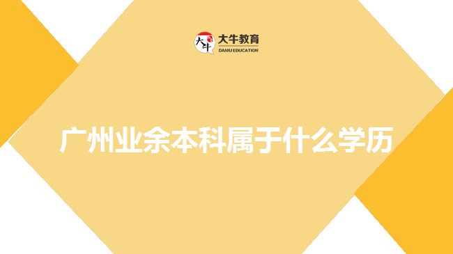 廣州業(yè)余本科屬于什么學(xué)歷