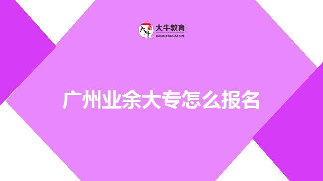 廣州業(yè)余大專怎么報名