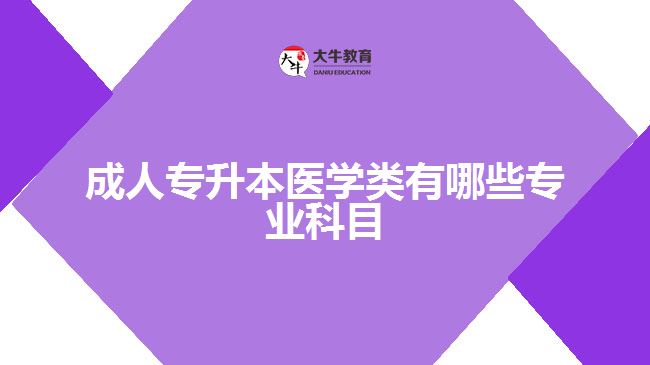 成人專升本醫(yī)學類有哪些專業(yè)科目