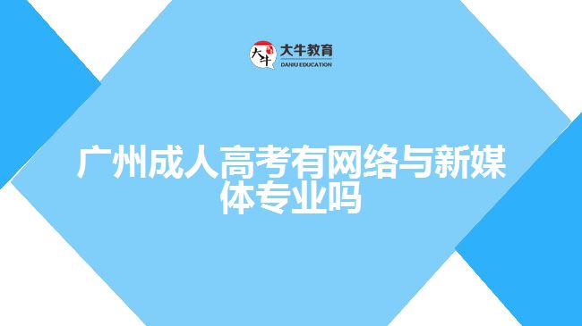 廣州成人高考有網絡與新媒體專業(yè)嗎