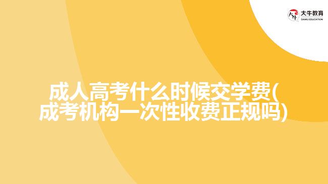 成人高考什么時候交學(xué)費(fèi)(成考機(jī)構(gòu)一次性收費(fèi)正規(guī)嗎)