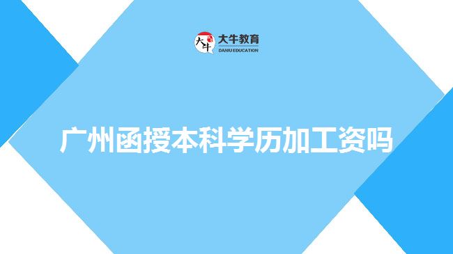 廣州函授本科學歷加工資嗎