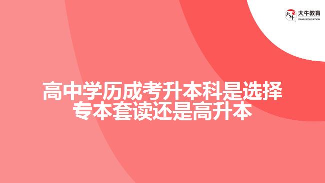 高中成考本科選擇專本套讀還是高升本