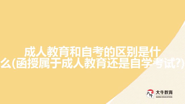 成人教育和自考的區(qū)別是什么(函授屬于成人教育還是自學考試?)