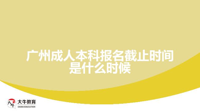 廣州成人本科報名截止時間是什么時候