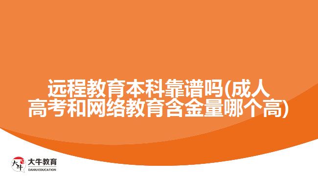 遠程教育本科靠譜嗎(成人高考和網絡教育含金量哪個高)