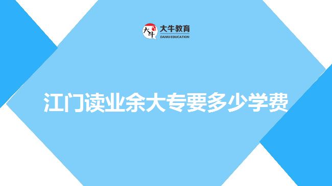 江門讀業(yè)余大專要多少學(xué)費