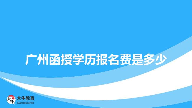 廣州函授學(xué)歷報名費(fèi)是多少