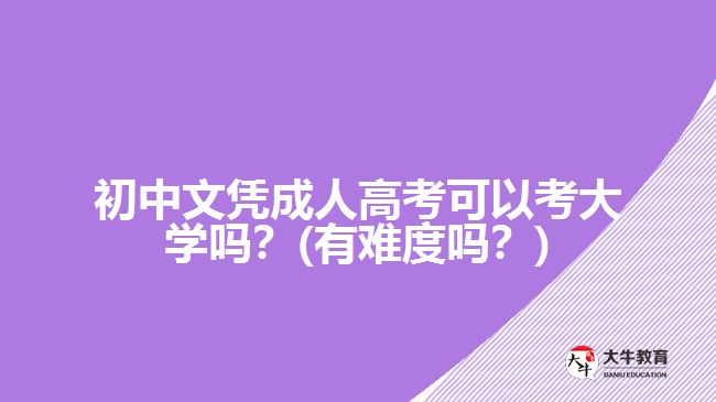 初中文憑成人高考可以考大學(xué)嗎？(有難度嗎？)