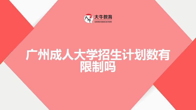 廣州成人大學招生計劃數(shù)有限制嗎