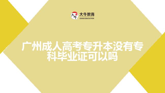 廣州成人高考專升本沒有專科畢業(yè)證可以嗎