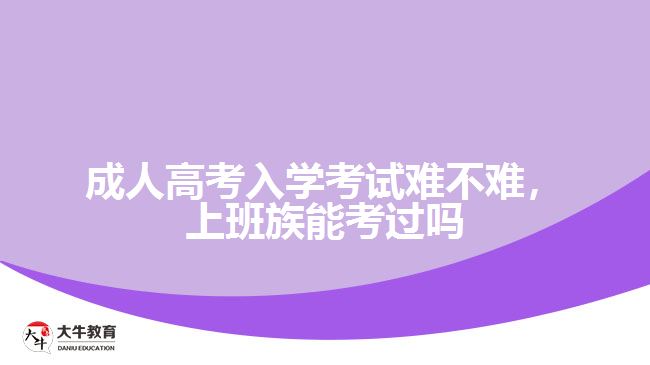 成人高考入學考試難不難，上班族能考過嗎