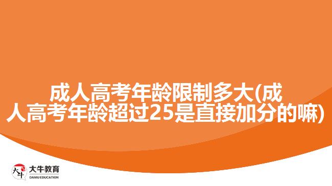 成人高考年齡限制多大(成人高考年齡超過25是直接加分的嘛)