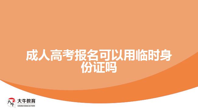 成人高考報名可以用臨時身份證嗎