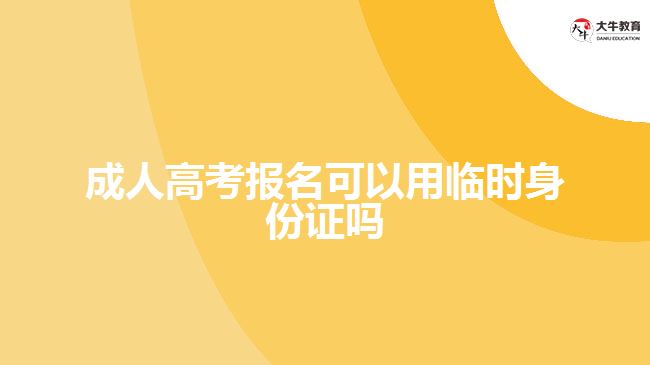 成人高考報名可以用臨時身份證嗎