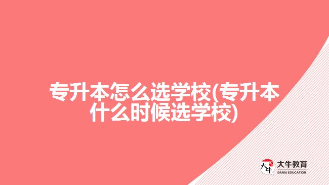 專升本怎么選學校(專升本什么時候選學校)