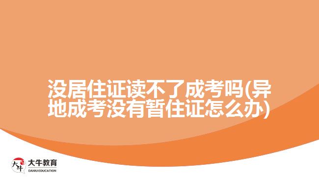 沒(méi)居住證讀不了成考嗎(異地成考沒(méi)有暫住證怎么辦)