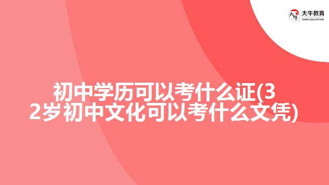 初中學(xué)歷可以考什么證(32歲初中文化可以考什么文憑)