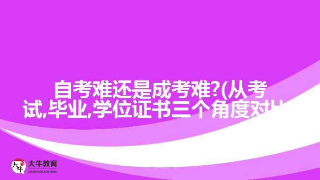 自考難還是成考難?(從考試,畢業(yè),學(xué)位證書(shū)三個(gè)角度對(duì)比)