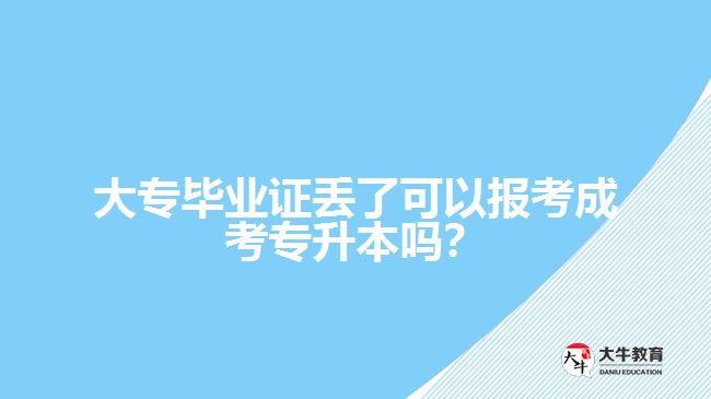 大專畢業(yè)證丟了可以報考成考專升本嗎？