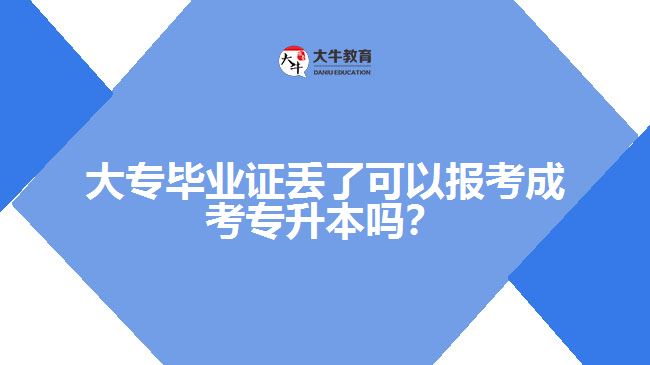 大專畢業(yè)證丟了可以報考成考專升本嗎？