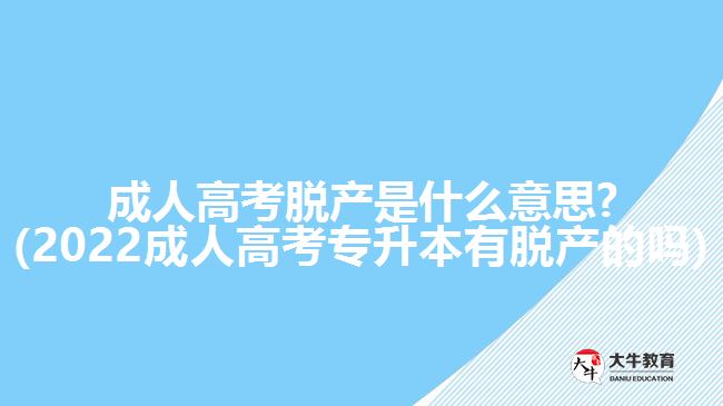 成人高考脫產(chǎn)是什么意思?(2022成人高考專升本有脫產(chǎn)的嗎)