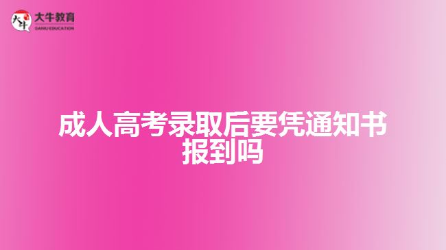 成人高考錄取后要憑通知書報到嗎