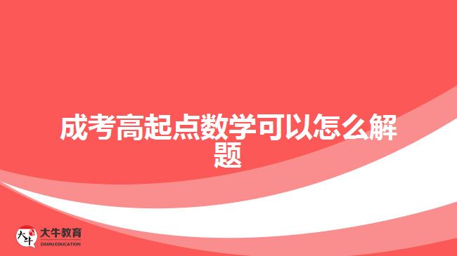 成考高起點(diǎn)數(shù)學(xué)可以怎么解題