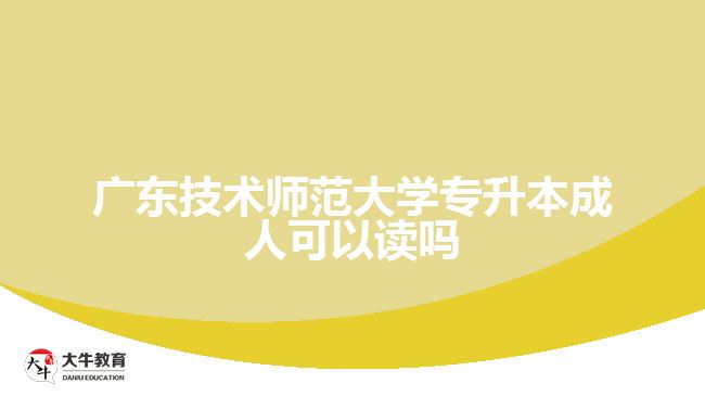 廣東技術(shù)師范大學專升本成人可以讀嗎