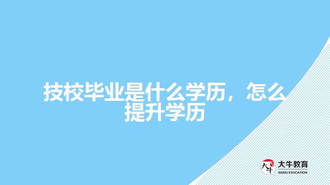 技校畢業(yè)是什么學(xué)歷，怎么提升學(xué)歷