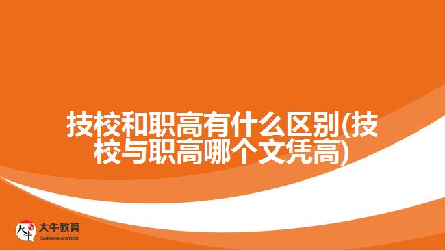 技校和職高有什么區(qū)別(技校與職高哪個文憑高)