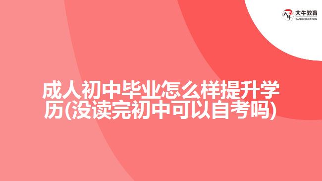 成人初中畢業(yè)怎么樣提升學(xué)歷(沒讀完初中可以自考嗎)