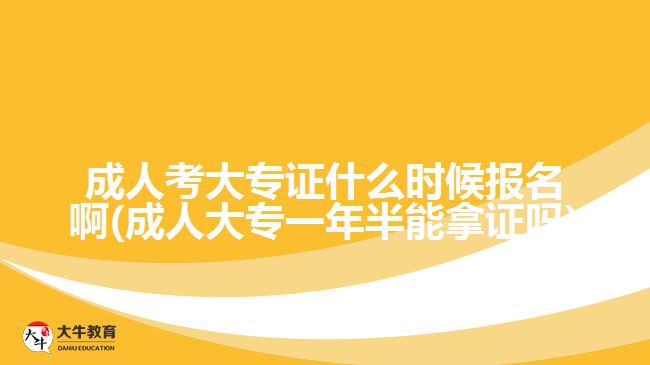 成人考大專證什么時(shí)候報(bào)名啊(成人大專一年半能拿證嗎)