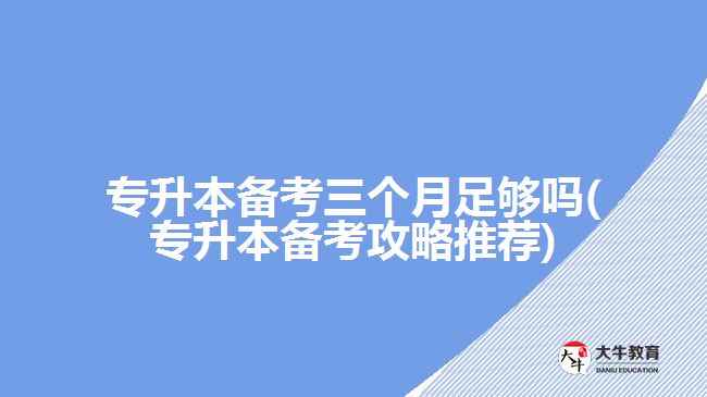 專升本備考三個月足夠嗎(專升本備考攻略推薦)