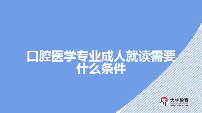 口腔醫(yī)學專業(yè)成人就讀需要什么條件