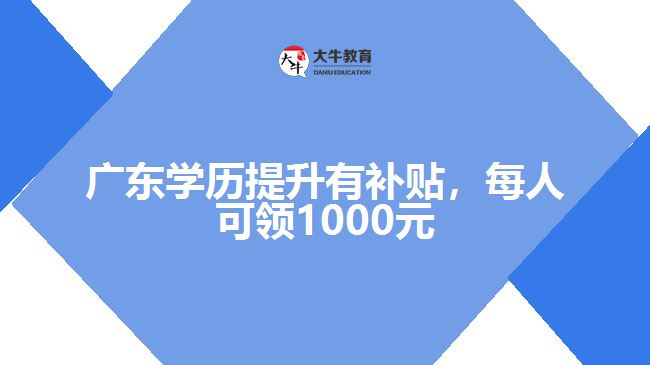 廣東學(xué)歷提升有補貼，每人可領(lǐng)1000元