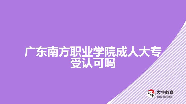 廣東南方職業(yè)學(xué)院成人大專受認(rèn)可嗎