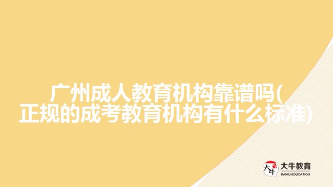 廣州成人教育機(jī)構(gòu)靠譜嗎(正規(guī)的成考教育機(jī)構(gòu)有什么標(biāo)準(zhǔn))