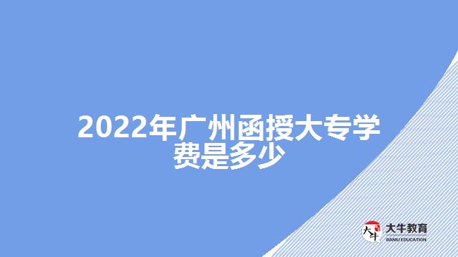 2022年廣州函授大專學費是多少