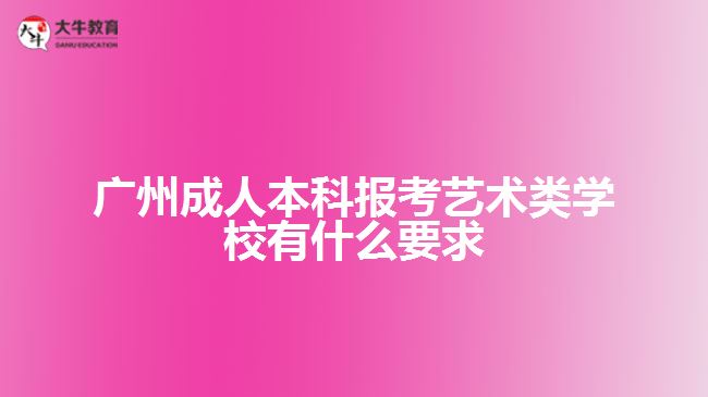 廣州成人本科報(bào)考藝術(shù)類(lèi)學(xué)校有什么要求