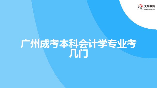 廣州成考本科會計學(xué)專業(yè)考幾門