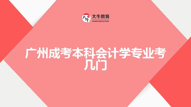 廣州成考本科會計學(xué)專業(yè)考幾門