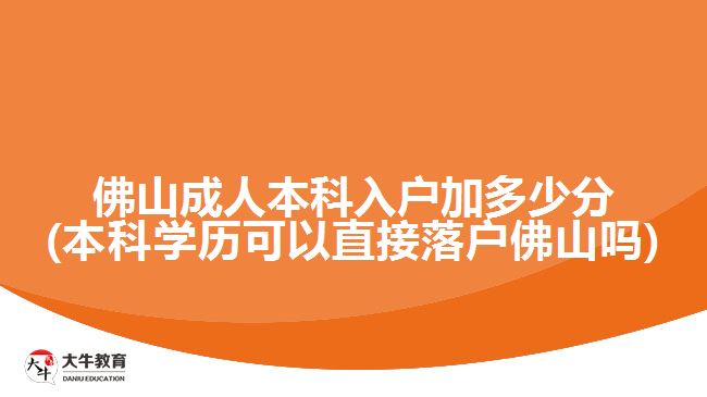 佛山成人本科入戶(hù)加多少分(本科學(xué)歷可以直接落戶(hù)佛山嗎)