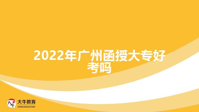 2022年廣州函授大專好考嗎