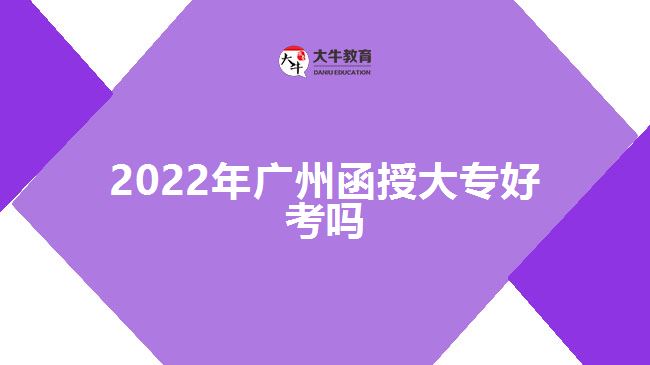 2022年廣州函授大專(zhuān)好考嗎