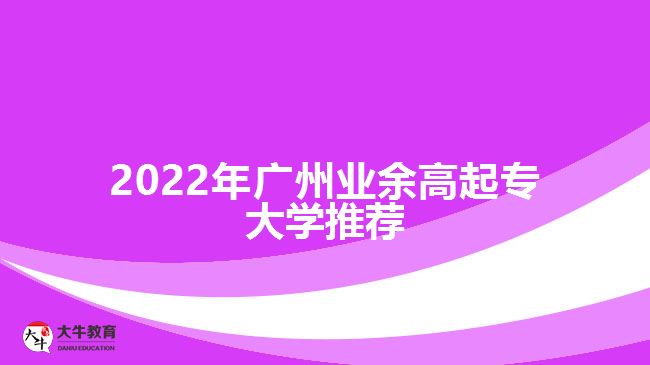 2022年廣州業(yè)余高起專大學(xué)推薦