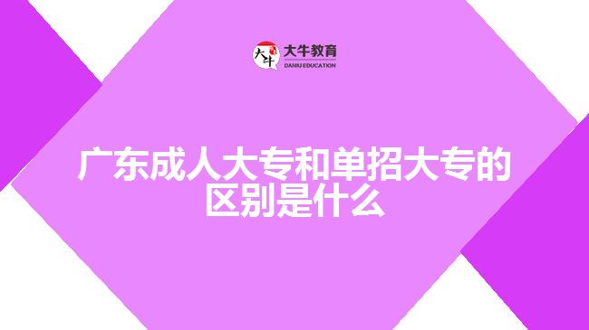 廣東成人大專和單招大專的區(qū)別是什么