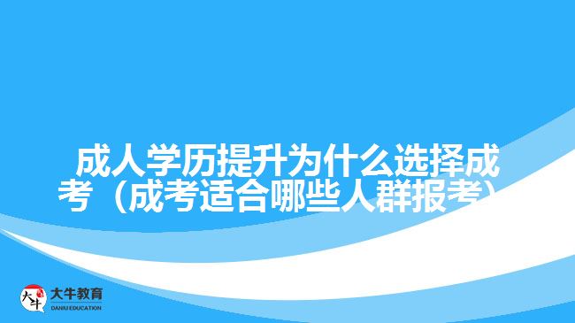 成人學歷提升為什么選擇成考（成考適合哪些人群報考）