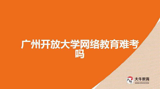 廣州開放大學(xué)網(wǎng)絡(luò)教育難考嗎