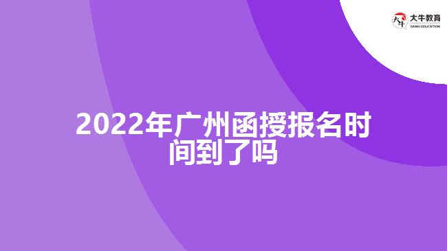 2022年廣州函授報(bào)名時(shí)間到了嗎